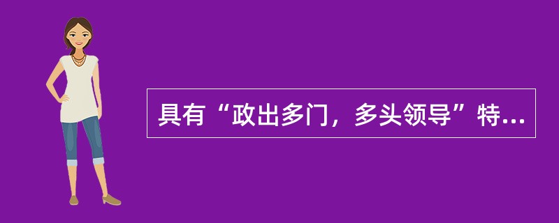 具有“政出多门，多头领导”特点的组织机构形式，称为（）。
