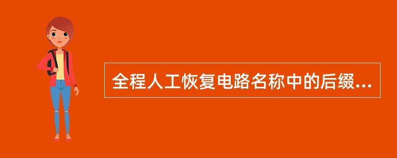 全程人工恢复电路名称中的后缀标识为（）。