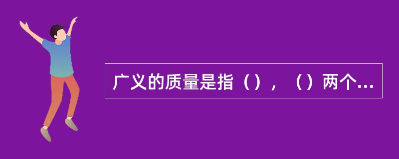 广义的质量是指（），（）两个方面。