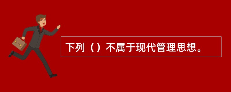 下列（）不属于现代管理思想。