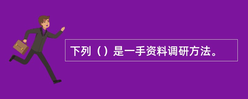 下列（）是一手资料调研方法。
