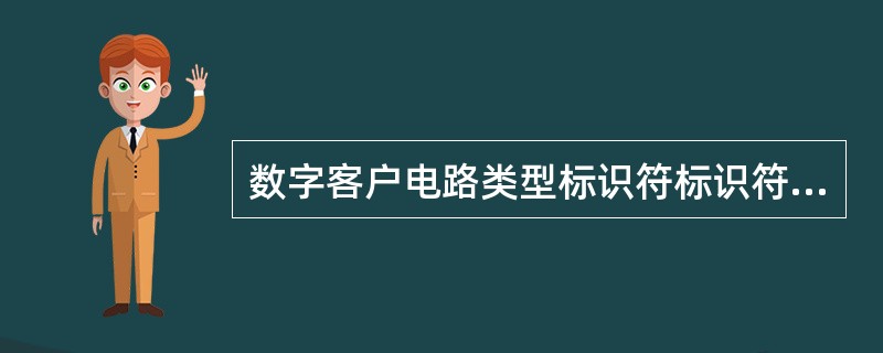 数字客户电路类型标识符标识符为CNC的用户是（）。