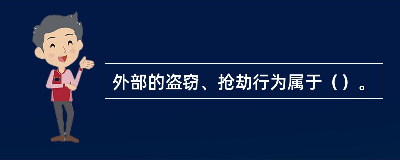 外部的盗窃、抢劫行为属于（）。