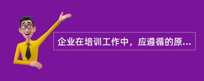 企业在培训工作中，应遵循的原则有哪些？