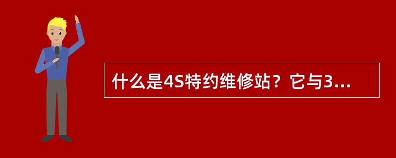 什么是4S特约维修站？它与3S特约维修站有何不同？