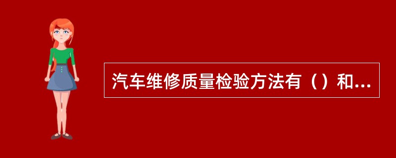 汽车维修质量检验方法有（）和（）两种。