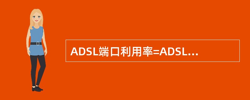 ADSL端口利用率=ADSL端口实占率＝（）÷ADSL端口容量×100%