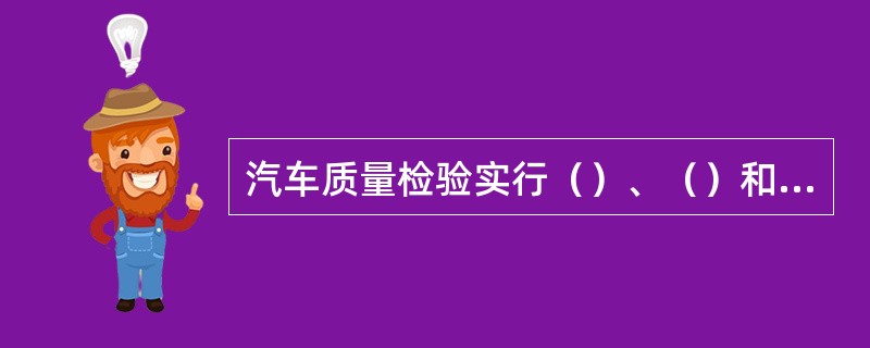 汽车质量检验实行（）、（）和（）相结合的质量检验制度。