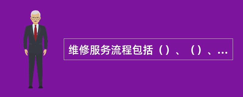 维修服务流程包括（）、（）、（）、（）、（）和（）流程。