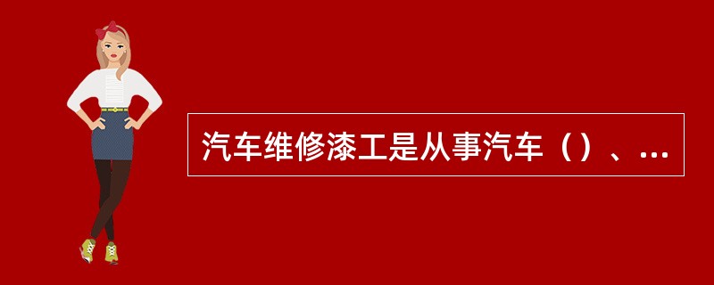 汽车维修漆工是从事汽车（）、（）、（）涂漆工作的工种。