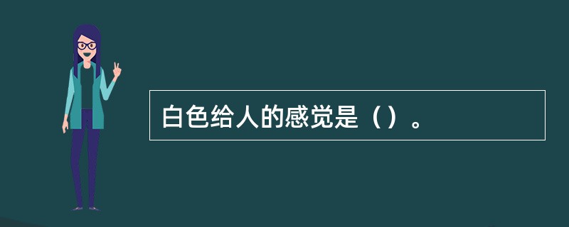 白色给人的感觉是（）。