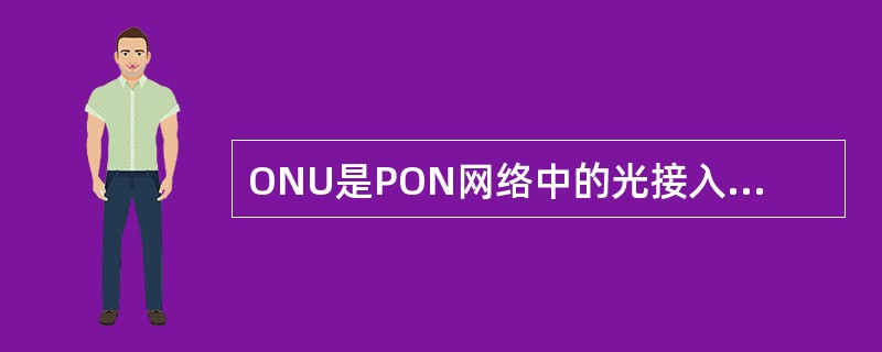 ONU是PON网络中的光接入（）设备。