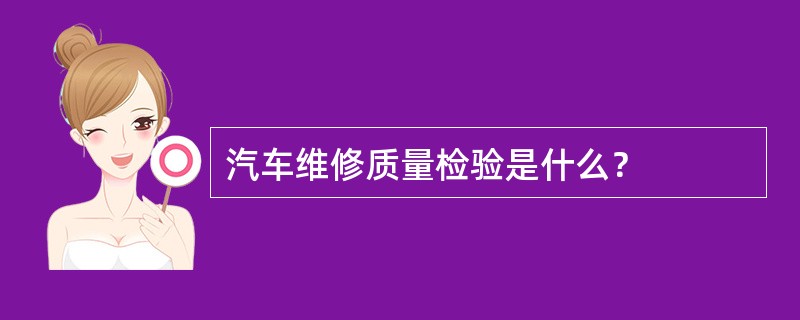 汽车维修质量检验是什么？