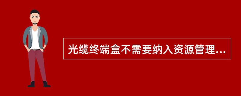 光缆终端盒不需要纳入资源管理范畴。