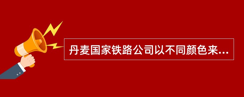 丹麦国家铁路公司以不同颜色来说明服务的内容，这种标准色属于（）。