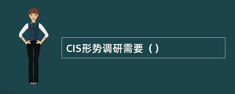 CIS形势调研需要（）