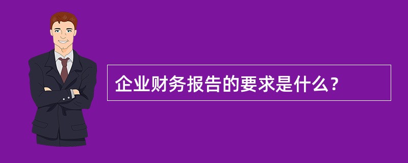 企业财务报告的要求是什么？