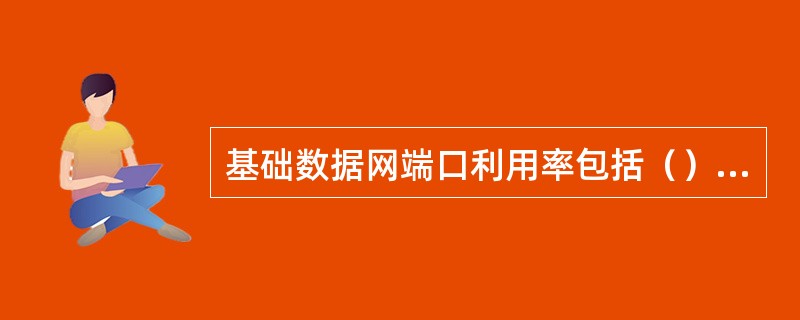 基础数据网端口利用率包括（）和帧中继/ATM端口利用率。