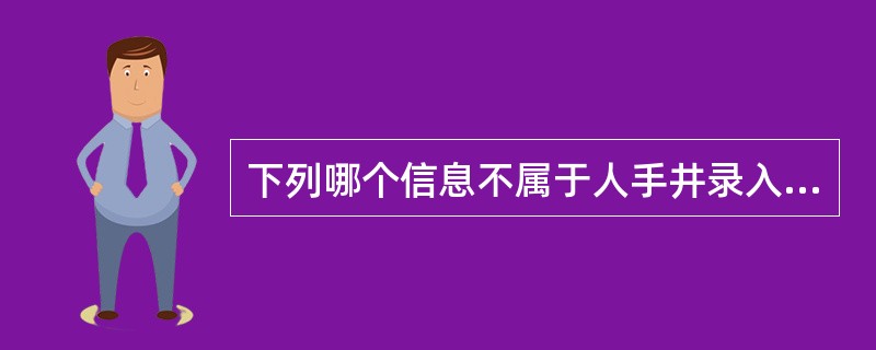 下列哪个信息不属于人手井录入关键信息（）。