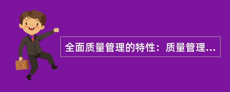 全面质量管理的特性：质量管理的（）、（）、（）、（）。