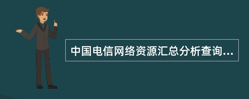 中国电信网络资源汇总分析查询平台可查询统计的全网重要资源数据，常用的查询统计功能