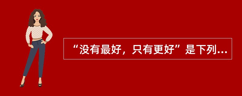 “没有最好，只有更好”是下列哪个企业的理念（）