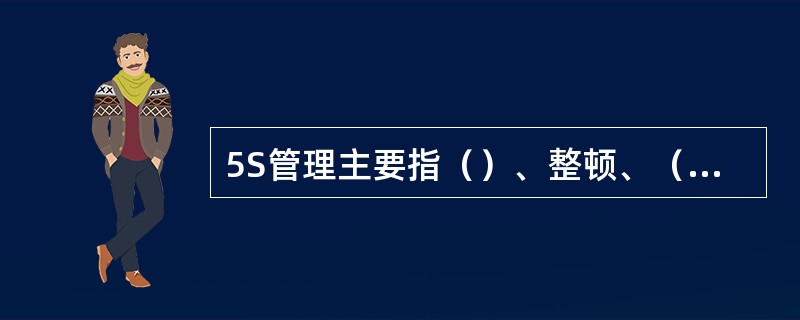 5S管理主要指（）、整顿、（）、清洁和素养。