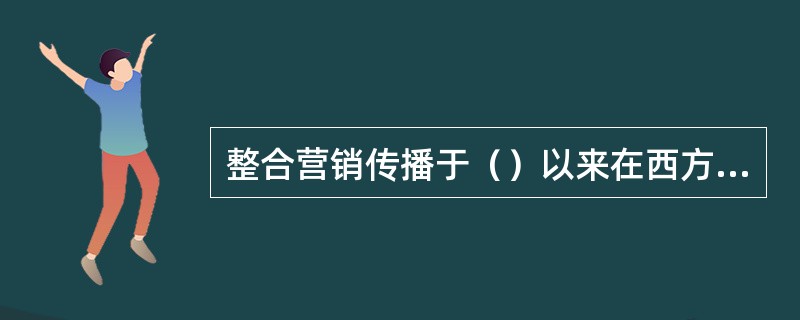 整合营销传播于（）以来在西方风行。