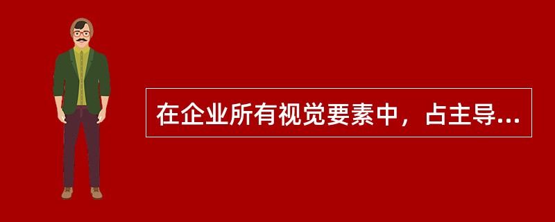 在企业所有视觉要素中，占主导地位的是（）。