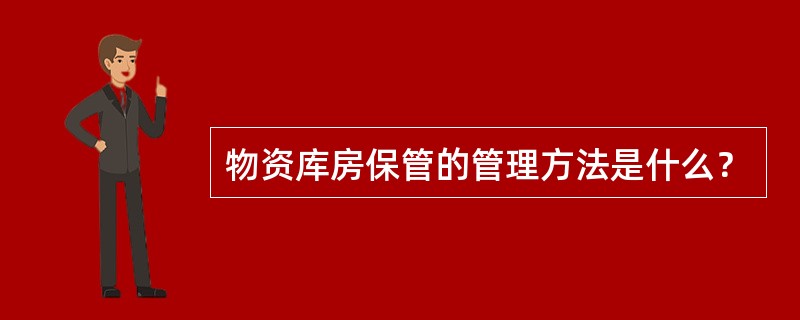 物资库房保管的管理方法是什么？