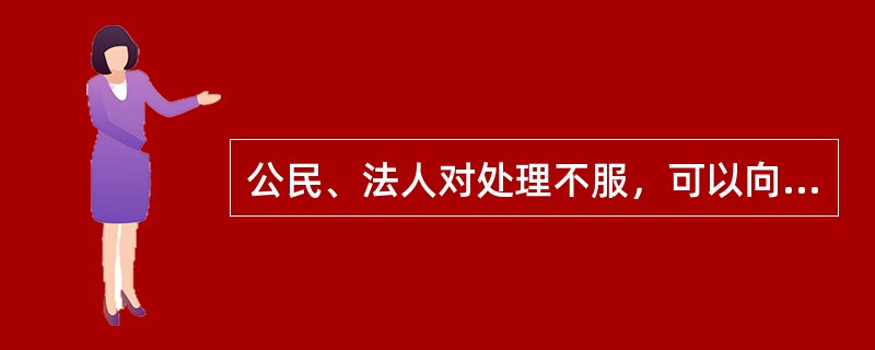 公民、法人对处理不服，可以向上一级行政机关提出的是（）