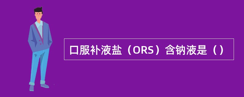 口服补液盐（ORS）含钠液是（）