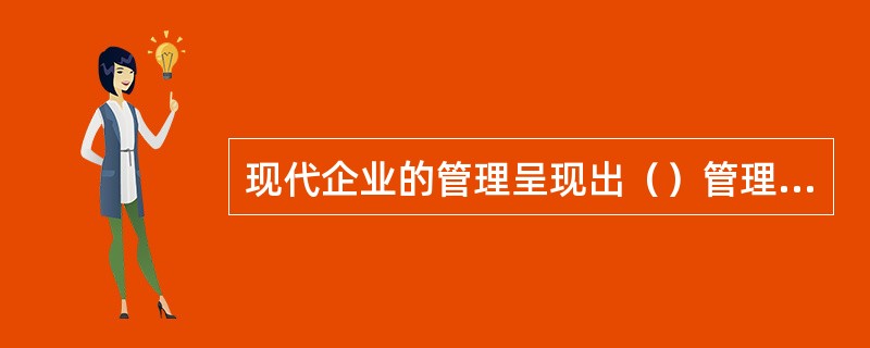 现代企业的管理呈现出（）管理，知识化管理，网络化管理，服务化管理，信息化管理，国