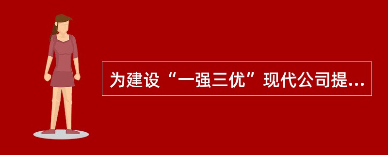 为建设“一强三优”现代公司提供强大的思想保证、精神动力和文化支撑的是（）