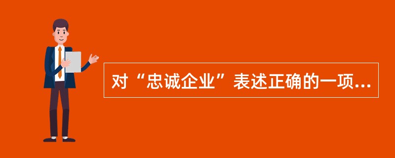 对“忠诚企业”表述正确的一项是（）