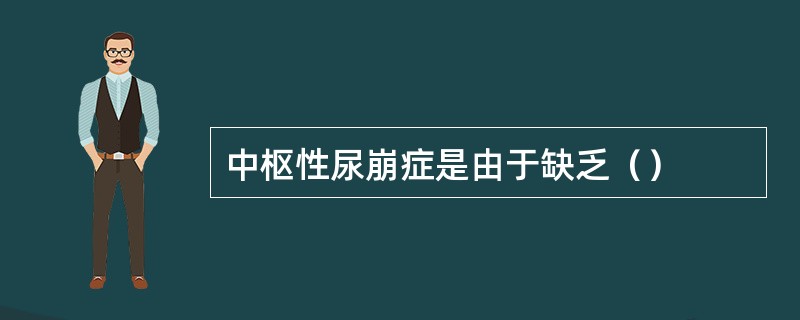 中枢性尿崩症是由于缺乏（）