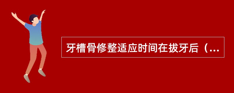 牙槽骨修整适应时间在拔牙后（）。