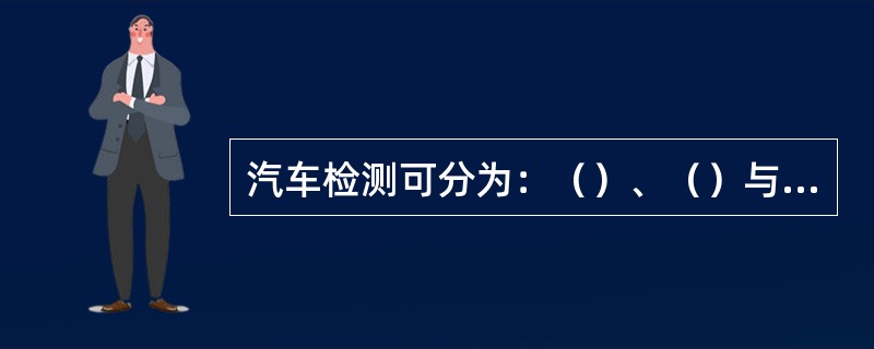 汽车检测可分为：（）、（）与（）三类。