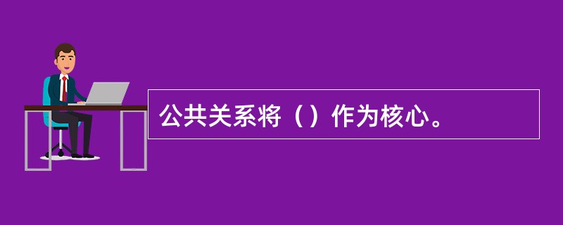 公共关系将（）作为核心。