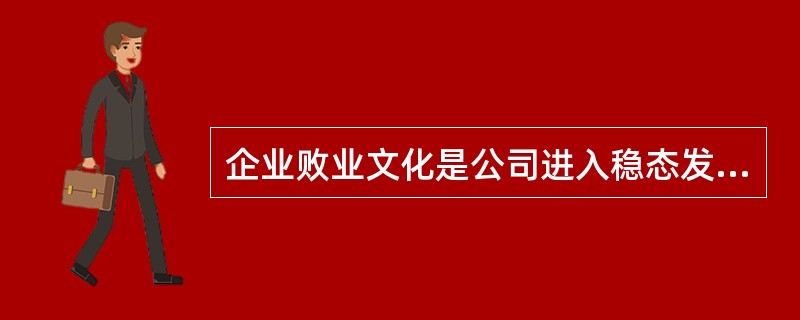 企业败业文化是公司进入稳态发展时期的公司文化。（）