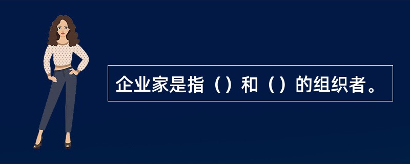 企业家是指（）和（）的组织者。