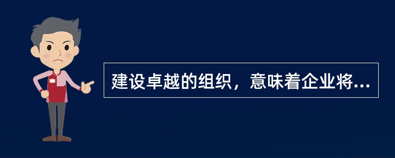 建设卓越的组织，意味着企业将努力形成（）的学习型组织。