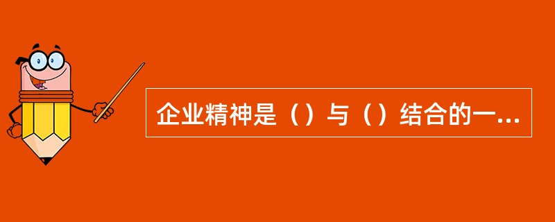 企业精神是（）与（）结合的一种群体意识