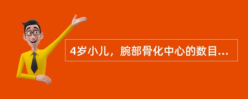 4岁小儿，腕部骨化中心的数目约为（）