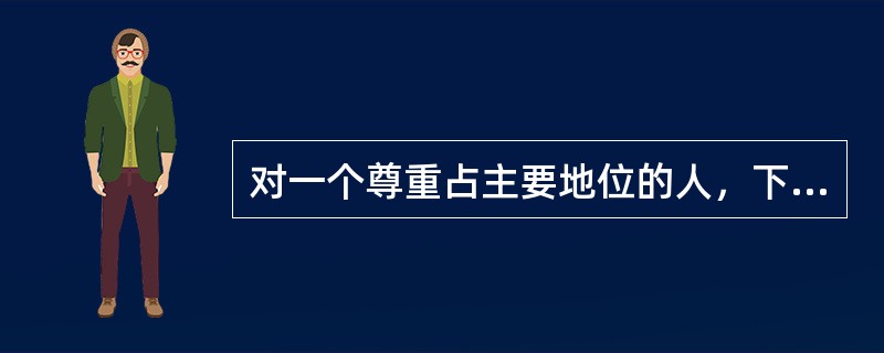 对一个尊重占主要地位的人，下列哪种激励措施最能产生效果（）。