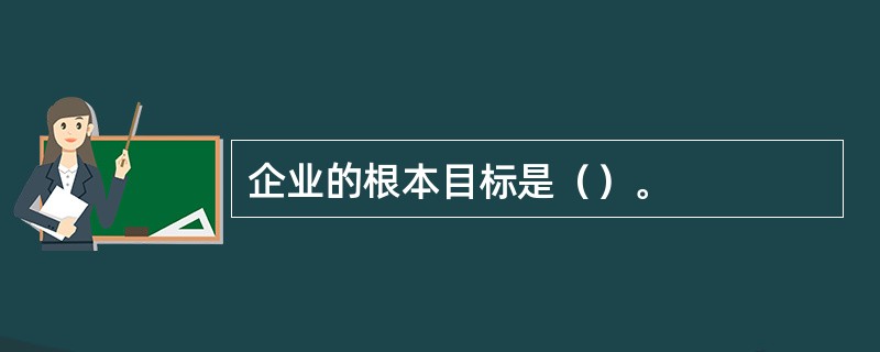 企业的根本目标是（）。