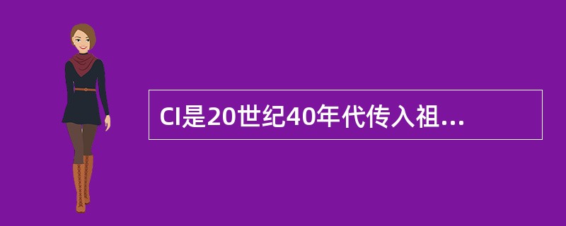 CI是20世纪40年代传入祖国大陆的。（）