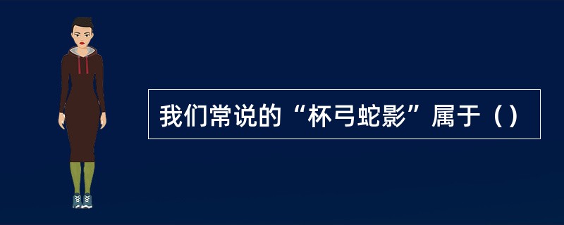 我们常说的“杯弓蛇影”属于（）