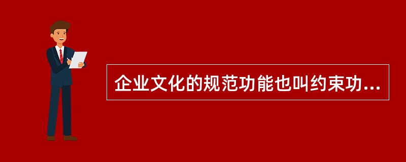 企业文化的规范功能也叫约束功能，是指企业文化对企业员工的思想、心理和行为具有约束