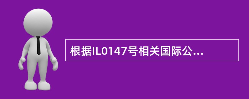 根据IL0147号相关国际公约的规定，船东对船员的（）可以不负责。①如果船员受雇